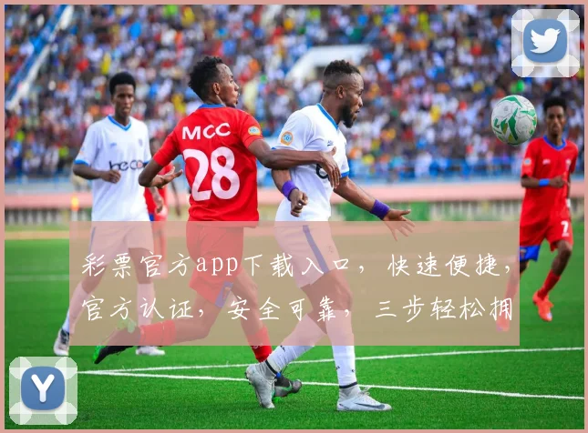 彩票官方app下载入口，快速便捷，官方认证，安全可靠，三步轻松拥有，不容错过