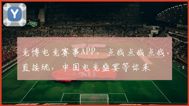 竞博电竞赛事APP，点我点我点我，直接玩，中国电竞盛宴等你来