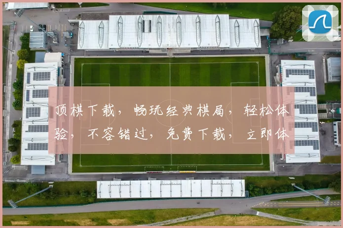 顶棋下载，畅玩经典棋局，轻松体验，不容错过，免费下载，立即体验
