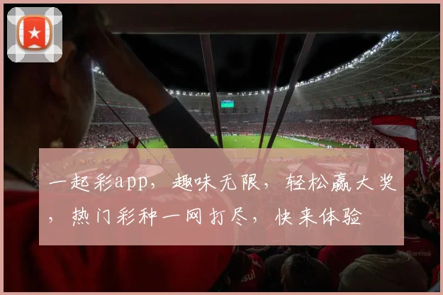 一起彩app，趣味无限，轻松赢大奖，热门彩种一网打尽，快来体验