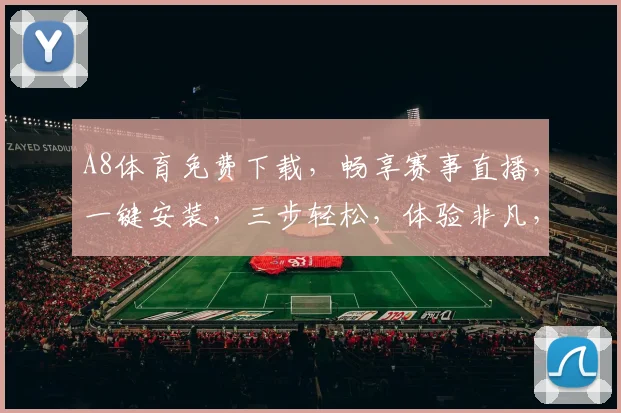 A8体育免费下载，畅享赛事直播，一键安装，三步轻松，体验非凡，快来下载