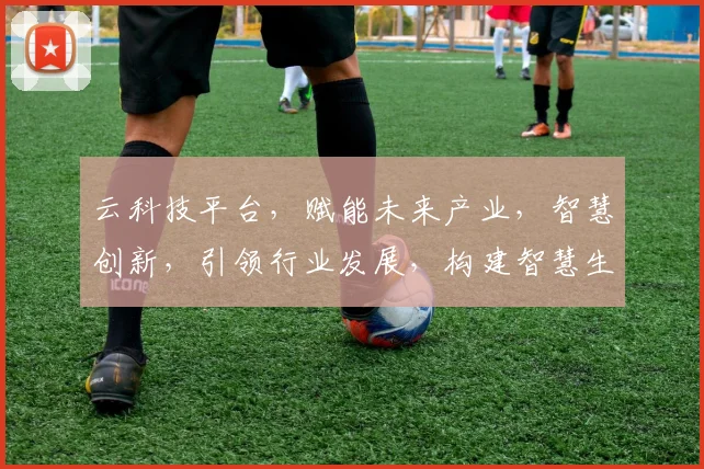 云科技平台，赋能未来产业，智慧创新，引领行业发展，构建智慧生活新格局
