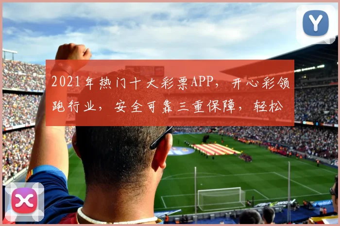 2021年热门十大彩票APP，开心彩领跑行业，安全可靠三重保障，轻松购彩