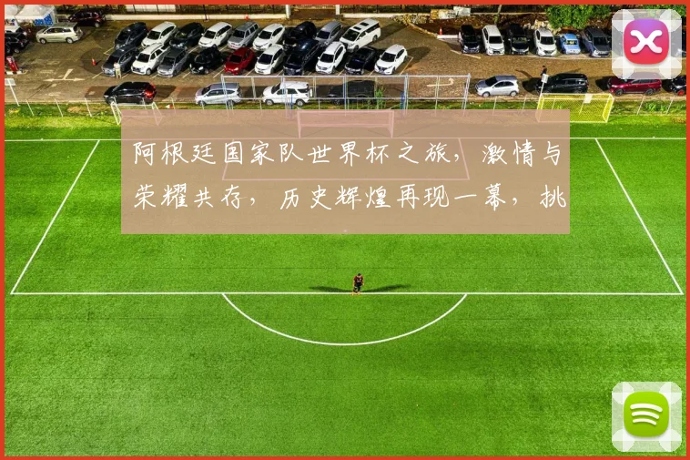 阿根廷国家队世界杯之旅，激情与荣耀共存，历史辉煌再现一幕，挑战与梦想共舞。