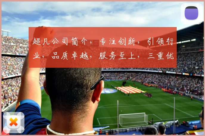 超凡公司简介，专注创新，引领行业，品质卓越，服务至上，三重优势，值得信赖。
