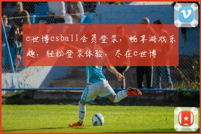e世博esball会员登录，畅享游戏乐趣，轻松登录体验，尽在e世博