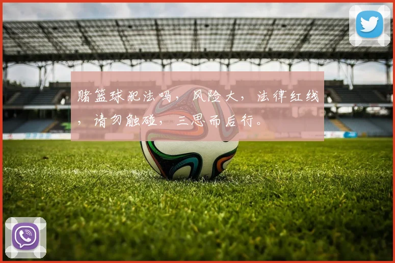 赌篮球犯法吗，风险大，法律红线，请勿触碰，三思而后行。