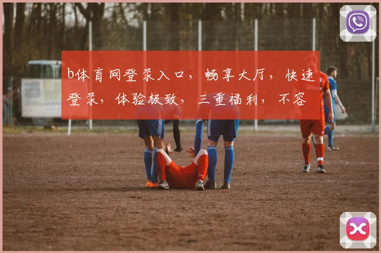b体育网登录入口，畅享大厅，快速登录，体验极致，三重福利，不容错过，