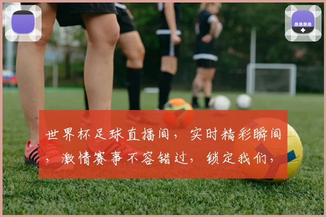 世界杯足球直播间，实时精彩瞬间，激情赛事不容错过，锁定我们，共赴盛宴