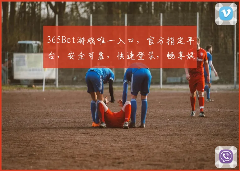 365Bet游戏唯一入口，官方指定平台，安全可靠，快速登录，畅享娱乐